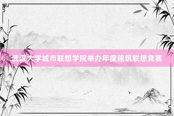 武汉大学城市联想学院举办年度建筑联想竞赛