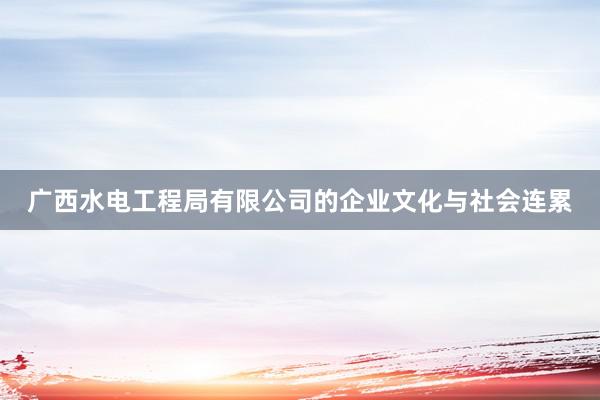 广西水电工程局有限公司的企业文化与社会连累
