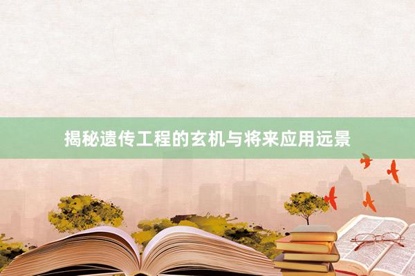 揭秘遗传工程的玄机与将来应用远景